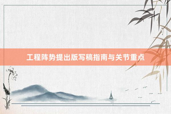 工程阵势提出版写稿指南与关节重点