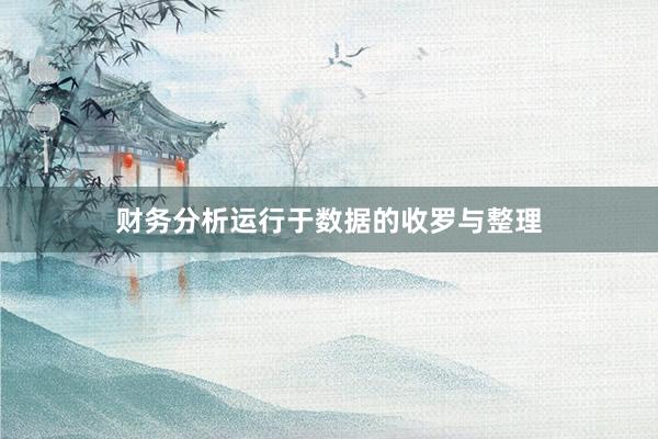 财务分析运行于数据的收罗与整理