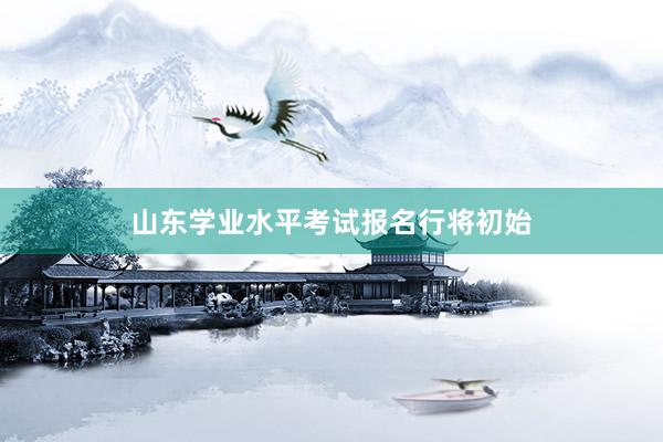 山东学业水平考试报名行将初始