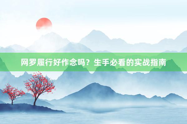 网罗履行好作念吗？生手必看的实战指南