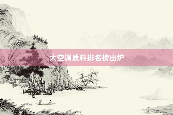 大空调质料排名榜出炉