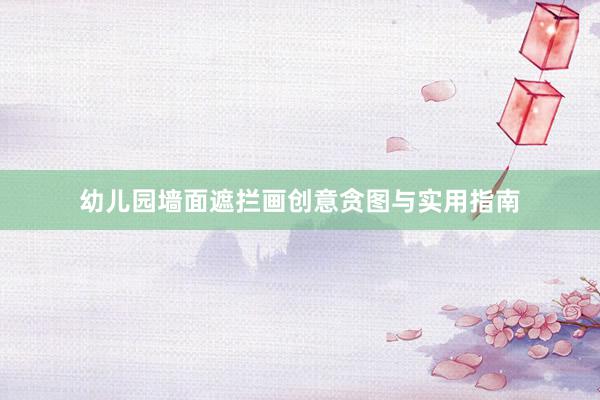 幼儿园墙面遮拦画创意贪图与实用指南