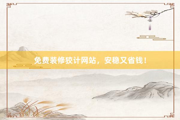 免费装修狡计网站，安稳又省钱！