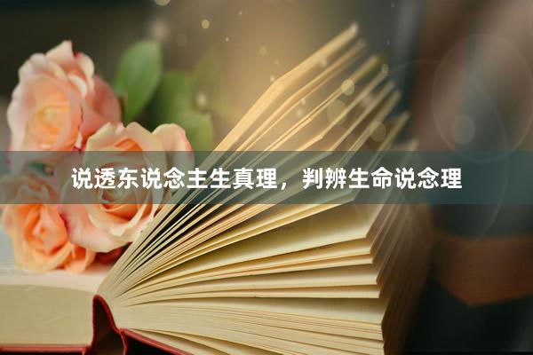 说透东说念主生真理，判辨生命说念理