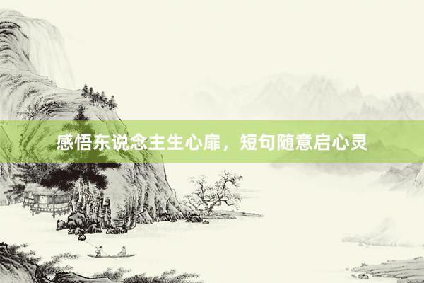 感悟东说念主生心扉，短句随意启心灵
